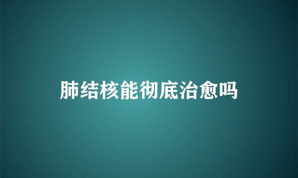 肺结核能彻底治愈吗