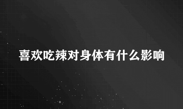 喜欢吃辣对身体有什么影响