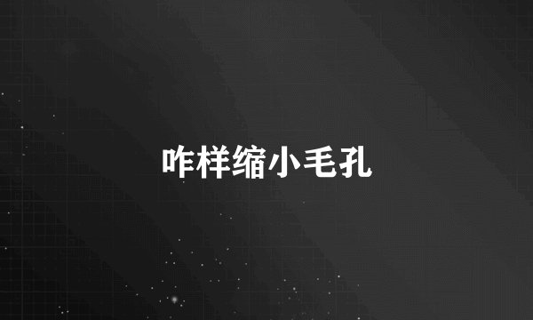 咋样缩小毛孔