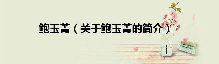 鲍玉菁（关于鲍玉菁的简介）