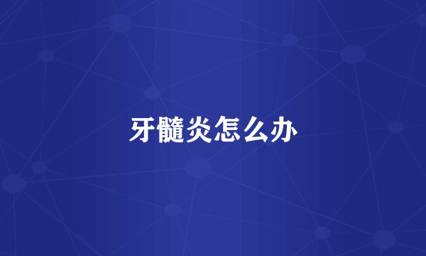 牙髓炎怎么办