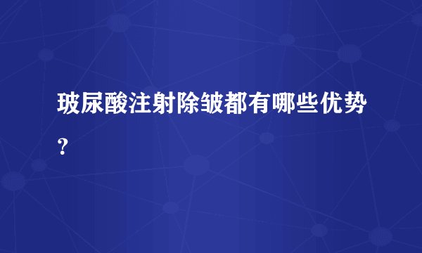 玻尿酸注射除皱都有哪些优势？