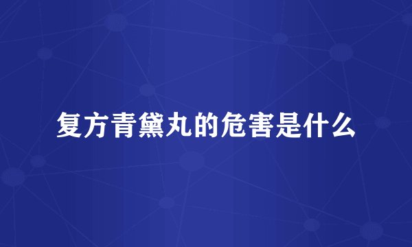 复方青黛丸的危害是什么