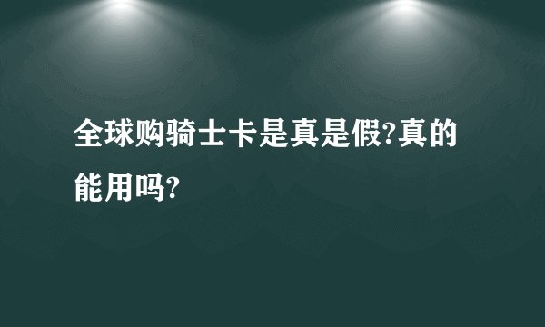 全球购骑士卡是真是假?真的能用吗?