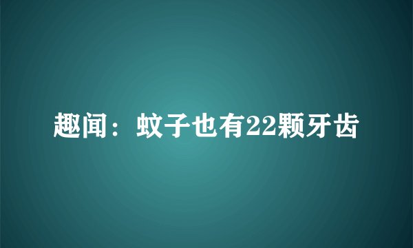 趣闻：蚊子也有22颗牙齿