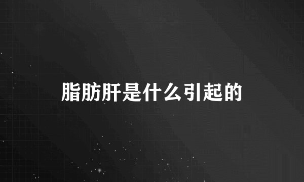 脂肪肝是什么引起的