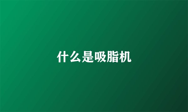 什么是吸脂机