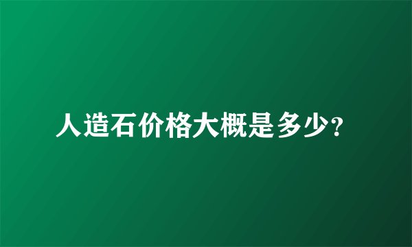 人造石价格大概是多少？