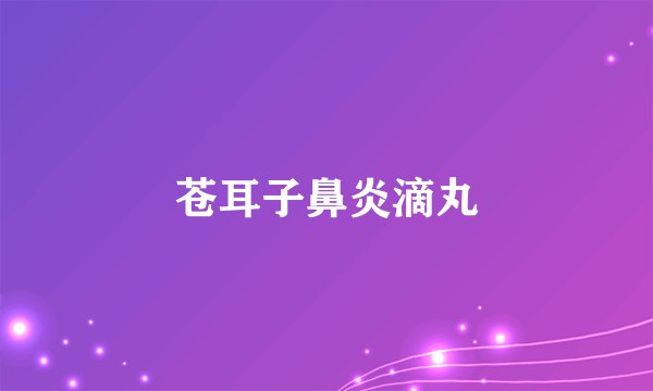 苍耳子鼻炎滴丸