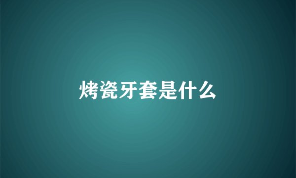 烤瓷牙套是什么