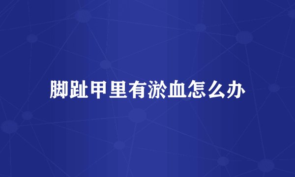 脚趾甲里有淤血怎么办