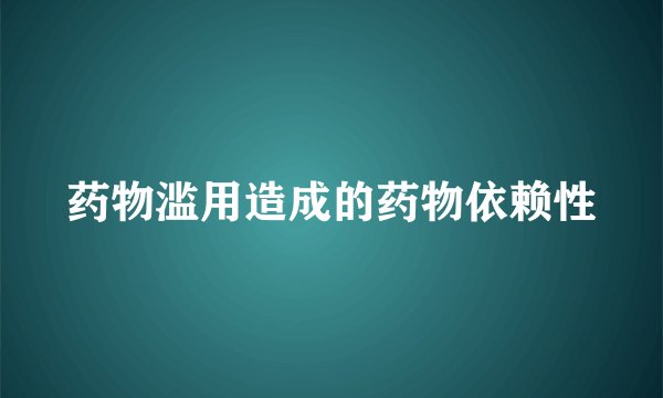 药物滥用造成的药物依赖性
