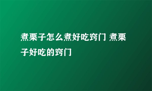 煮栗子怎么煮好吃窍门 煮栗子好吃的窍门