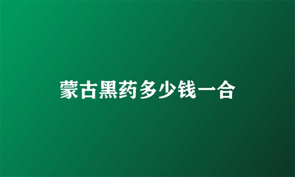 蒙古黑药多少钱一合