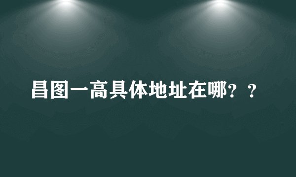 昌图一高具体地址在哪？？