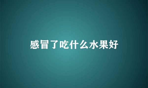 感冒了吃什么水果好