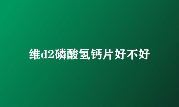 维d2磷酸氢钙片好不好
