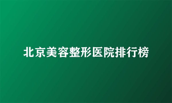 北京美容整形医院排行榜