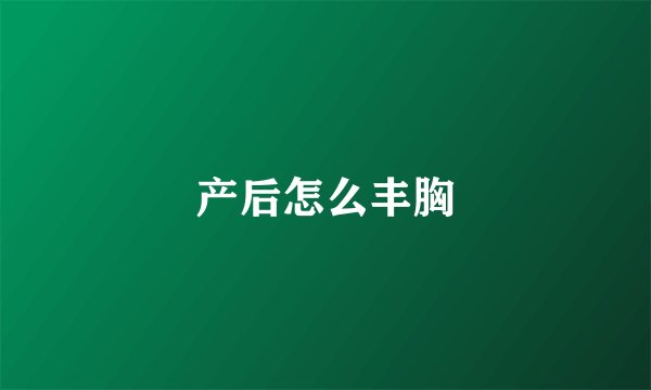 产后怎么丰胸