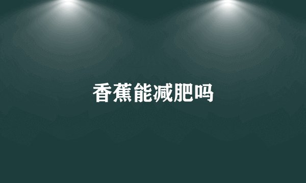 香蕉能减肥吗