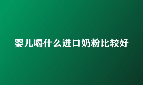 婴儿喝什么进口奶粉比较好