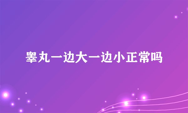 睾丸一边大一边小正常吗