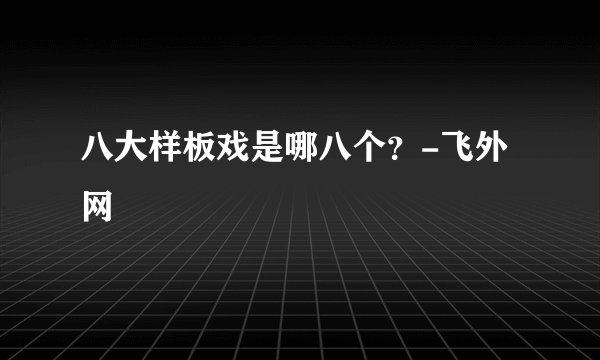 八大样板戏是哪八个？-飞外网