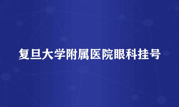 复旦大学附属医院眼科挂号