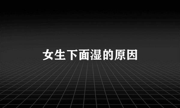 女生下面湿的原因