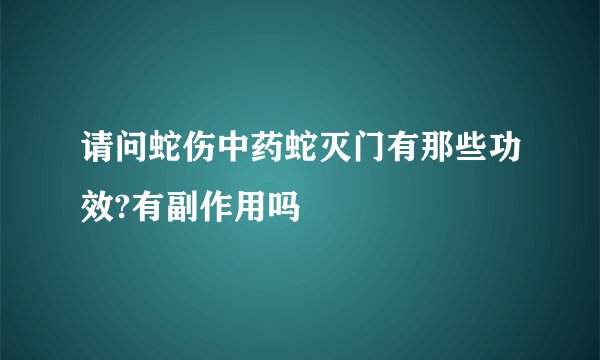 请问蛇伤中药蛇灭门有那些功效?有副作用吗