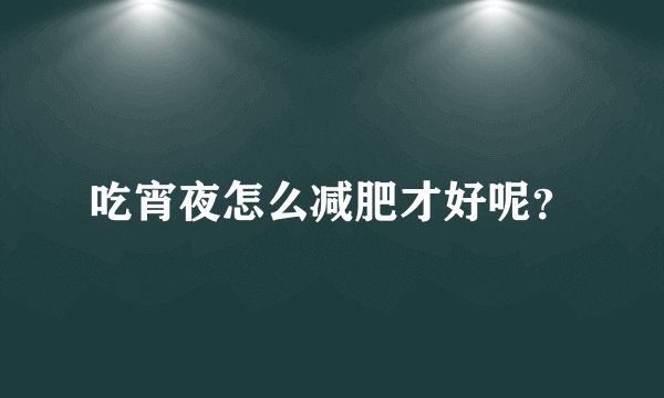 吃宵夜怎么减肥才好呢？