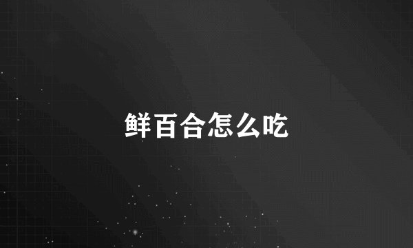 鲜百合怎么吃