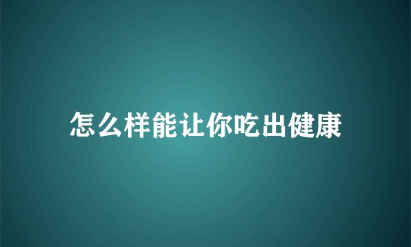 怎么样能让你吃出健康