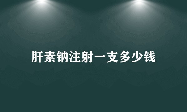 肝素钠注射一支多少钱