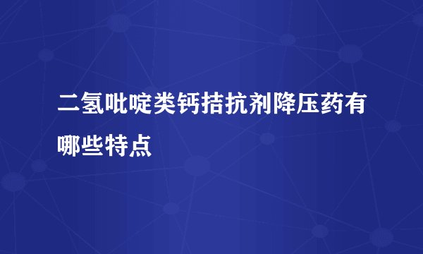 二氢吡啶类钙拮抗剂降压药有哪些特点