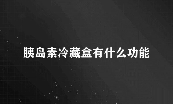 胰岛素冷藏盒有什么功能