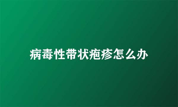病毒性带状疱疹怎么办