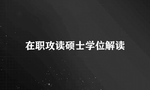 在职攻读硕士学位解读
