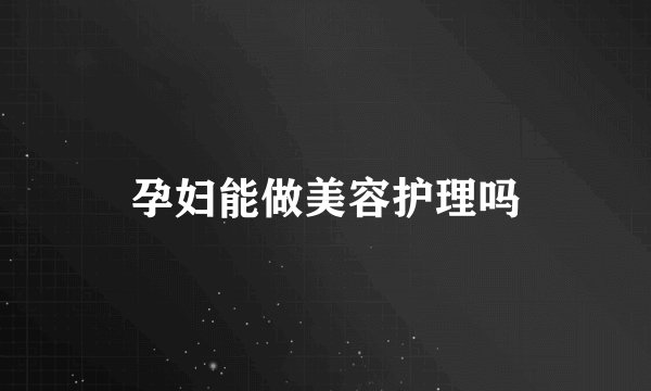 孕妇能做美容护理吗