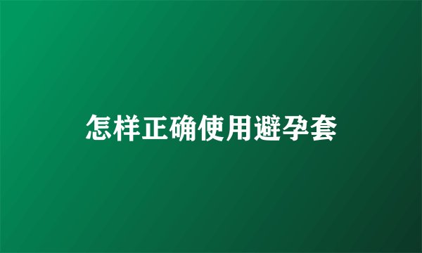 怎样正确使用避孕套