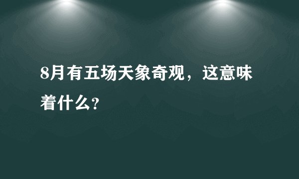 8月有五场天象奇观，这意味着什么？