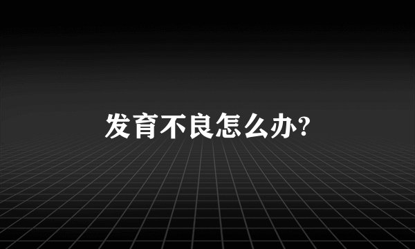 发育不良怎么办?