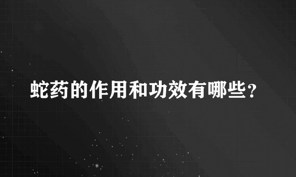 蛇药的作用和功效有哪些？
