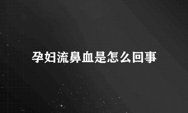 孕妇流鼻血是怎么回事