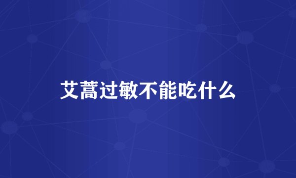 艾蒿过敏不能吃什么