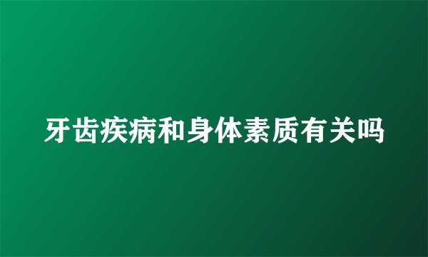 牙齿疾病和身体素质有关吗
