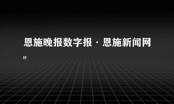 恩施晚报数字报·恩施新闻网