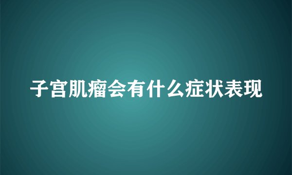 子宫肌瘤会有什么症状表现