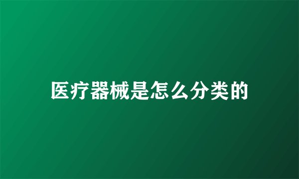 医疗器械是怎么分类的