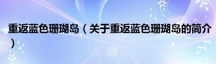 重返蓝色珊瑚岛（关于重返蓝色珊瑚岛的简介）